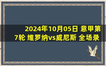 2024年10月05日 意甲第7轮 维罗纳vs威尼斯 全场录像